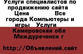 Услуги специалистов по продвижению сайта › Цена ­ 15 000 - Все города Компьютеры и игры » Услуги   . Кемеровская обл.,Междуреченск г.